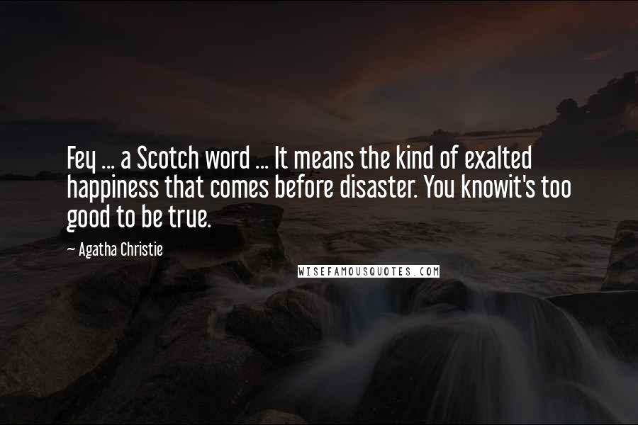 Agatha Christie Quotes: Fey ... a Scotch word ... It means the kind of exalted happiness that comes before disaster. You knowit's too good to be true.