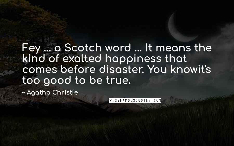 Agatha Christie Quotes: Fey ... a Scotch word ... It means the kind of exalted happiness that comes before disaster. You knowit's too good to be true.