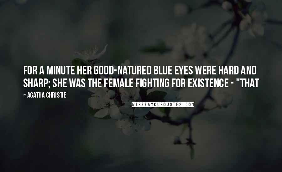 Agatha Christie Quotes: for a minute her good-natured blue eyes were hard and sharp; she was the female fighting for existence - "that