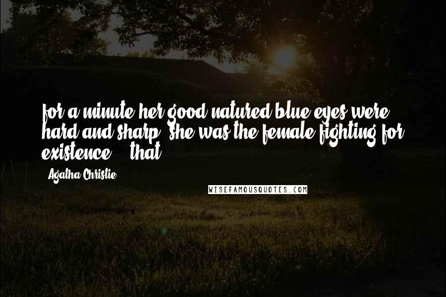 Agatha Christie Quotes: for a minute her good-natured blue eyes were hard and sharp; she was the female fighting for existence - "that