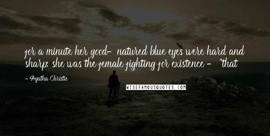 Agatha Christie Quotes: for a minute her good-natured blue eyes were hard and sharp; she was the female fighting for existence - "that