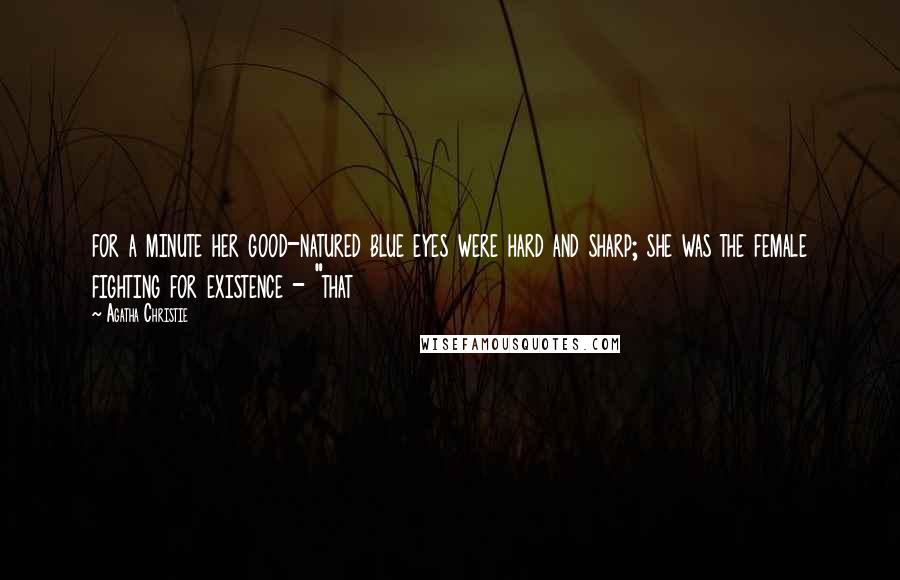 Agatha Christie Quotes: for a minute her good-natured blue eyes were hard and sharp; she was the female fighting for existence - "that