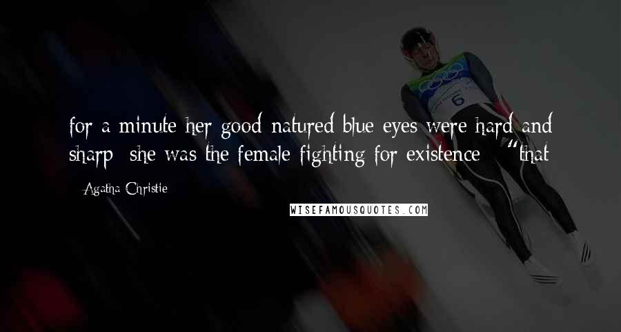 Agatha Christie Quotes: for a minute her good-natured blue eyes were hard and sharp; she was the female fighting for existence - "that