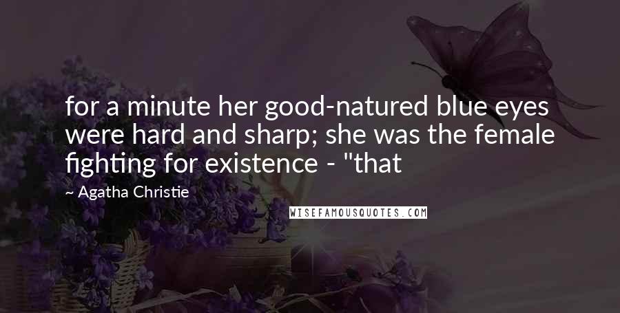 Agatha Christie Quotes: for a minute her good-natured blue eyes were hard and sharp; she was the female fighting for existence - "that