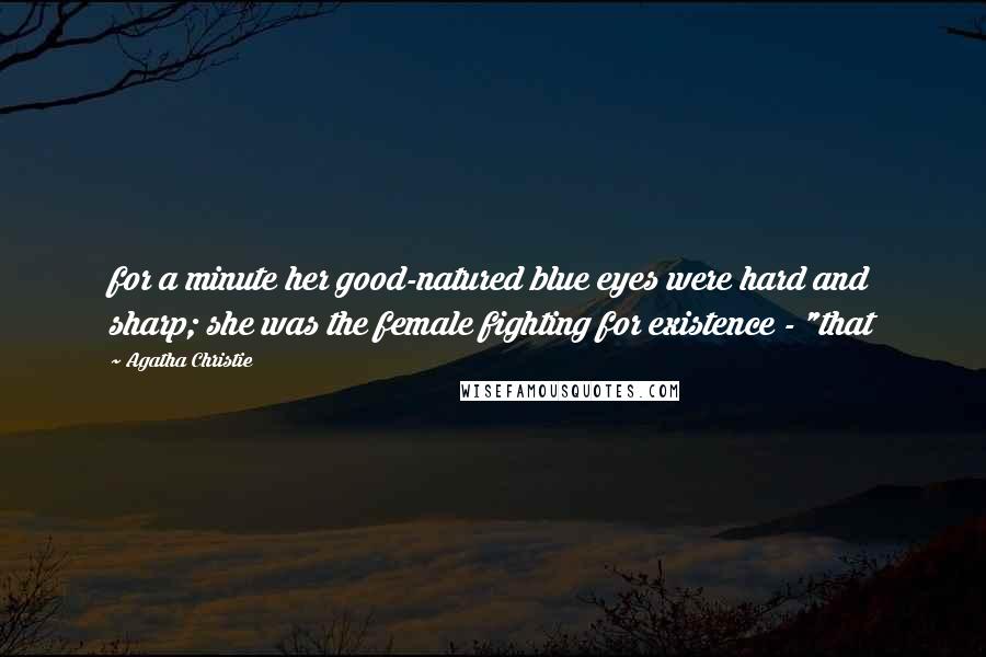 Agatha Christie Quotes: for a minute her good-natured blue eyes were hard and sharp; she was the female fighting for existence - "that