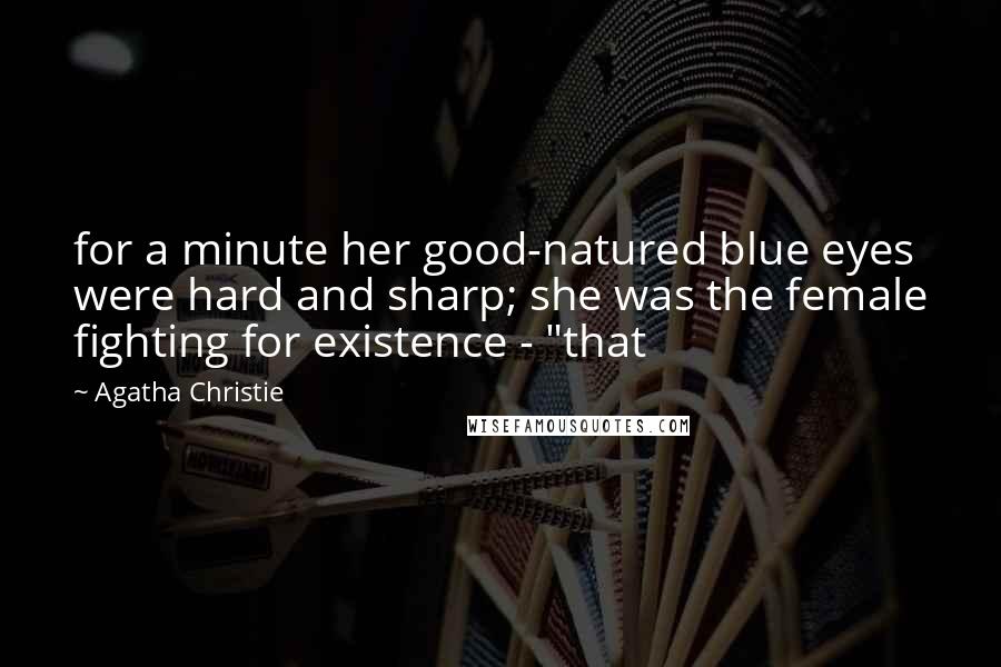 Agatha Christie Quotes: for a minute her good-natured blue eyes were hard and sharp; she was the female fighting for existence - "that