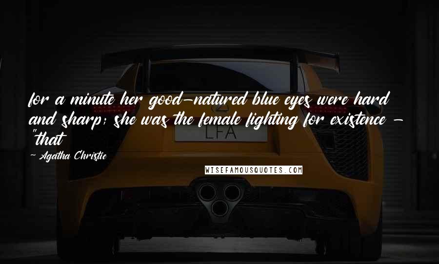 Agatha Christie Quotes: for a minute her good-natured blue eyes were hard and sharp; she was the female fighting for existence - "that