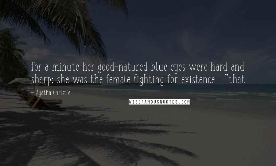 Agatha Christie Quotes: for a minute her good-natured blue eyes were hard and sharp; she was the female fighting for existence - "that