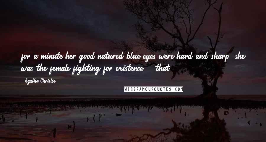 Agatha Christie Quotes: for a minute her good-natured blue eyes were hard and sharp; she was the female fighting for existence - "that