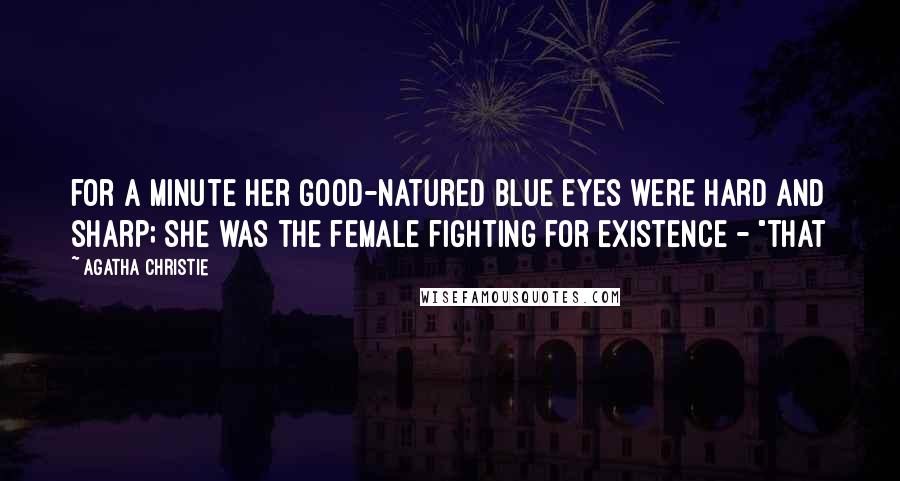 Agatha Christie Quotes: for a minute her good-natured blue eyes were hard and sharp; she was the female fighting for existence - "that