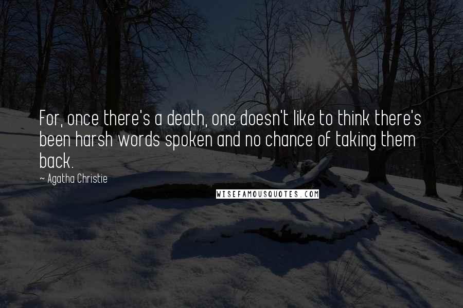 Agatha Christie Quotes: For, once there's a death, one doesn't like to think there's been harsh words spoken and no chance of taking them back.