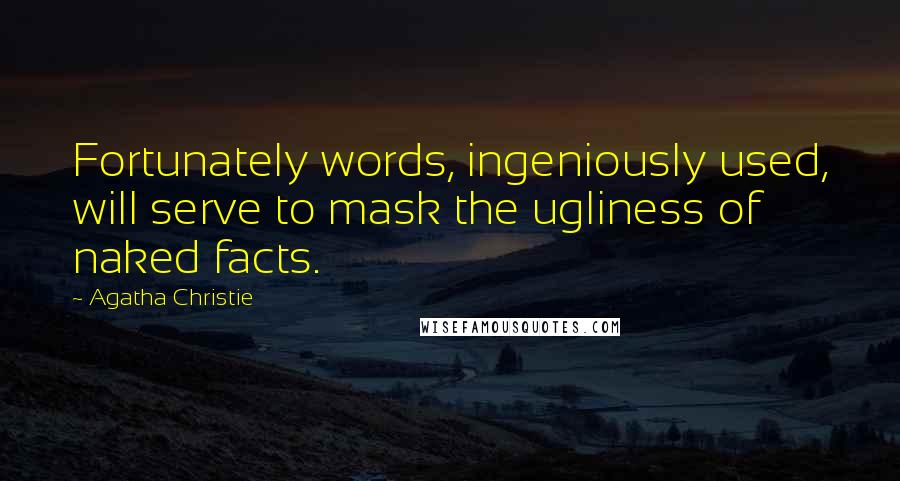 Agatha Christie Quotes: Fortunately words, ingeniously used, will serve to mask the ugliness of naked facts.