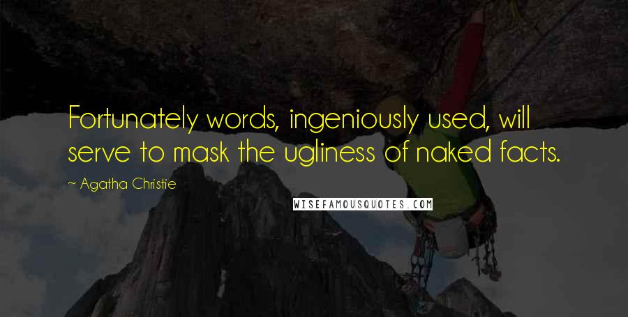 Agatha Christie Quotes: Fortunately words, ingeniously used, will serve to mask the ugliness of naked facts.