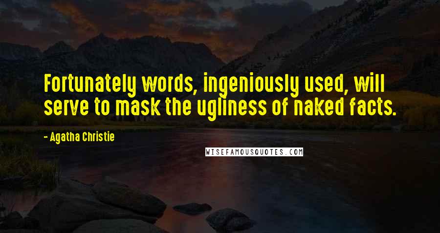 Agatha Christie Quotes: Fortunately words, ingeniously used, will serve to mask the ugliness of naked facts.