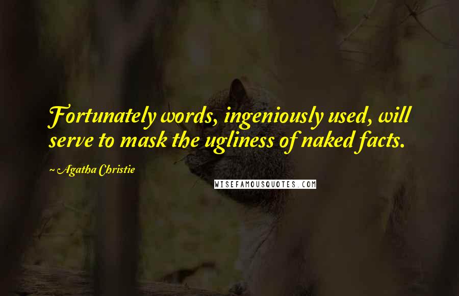 Agatha Christie Quotes: Fortunately words, ingeniously used, will serve to mask the ugliness of naked facts.