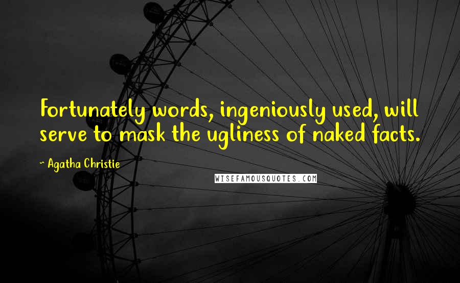 Agatha Christie Quotes: Fortunately words, ingeniously used, will serve to mask the ugliness of naked facts.