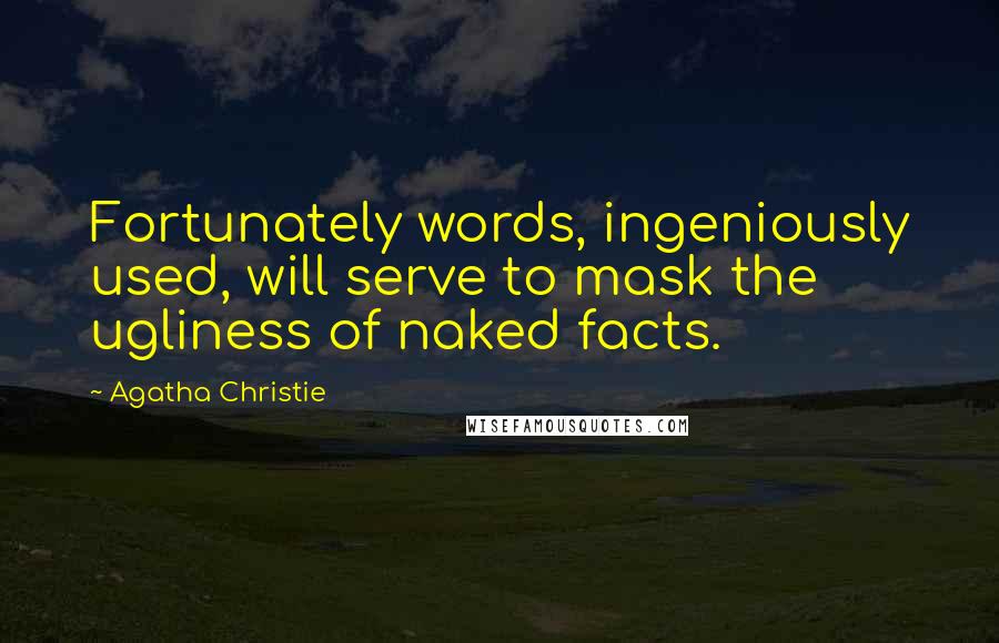 Agatha Christie Quotes: Fortunately words, ingeniously used, will serve to mask the ugliness of naked facts.