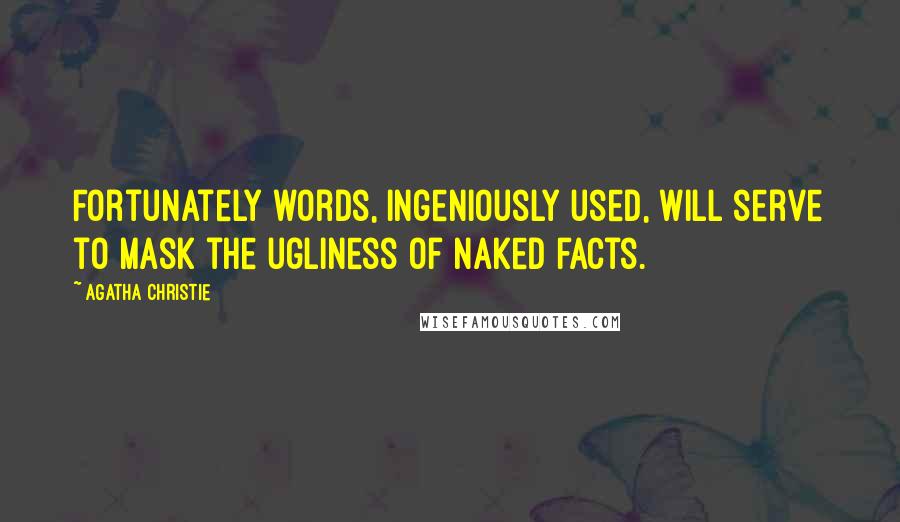 Agatha Christie Quotes: Fortunately words, ingeniously used, will serve to mask the ugliness of naked facts.