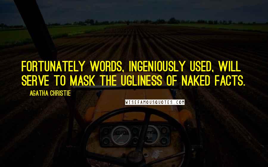 Agatha Christie Quotes: Fortunately words, ingeniously used, will serve to mask the ugliness of naked facts.