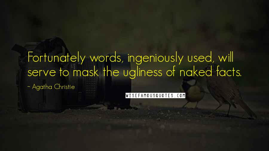 Agatha Christie Quotes: Fortunately words, ingeniously used, will serve to mask the ugliness of naked facts.