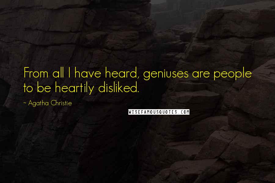 Agatha Christie Quotes: From all I have heard, geniuses are people to be heartily disliked.