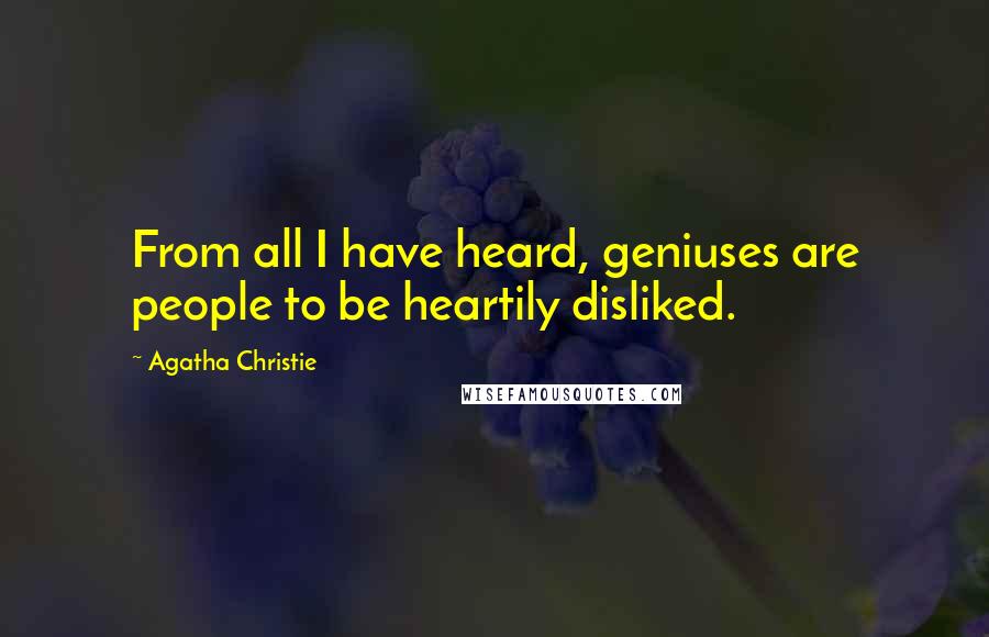 Agatha Christie Quotes: From all I have heard, geniuses are people to be heartily disliked.