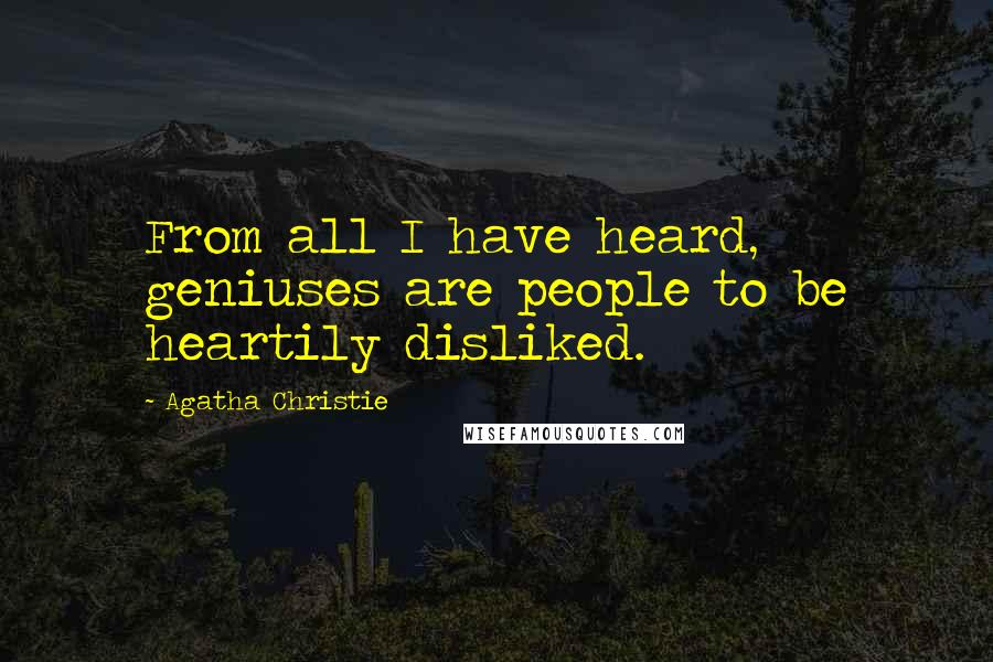 Agatha Christie Quotes: From all I have heard, geniuses are people to be heartily disliked.