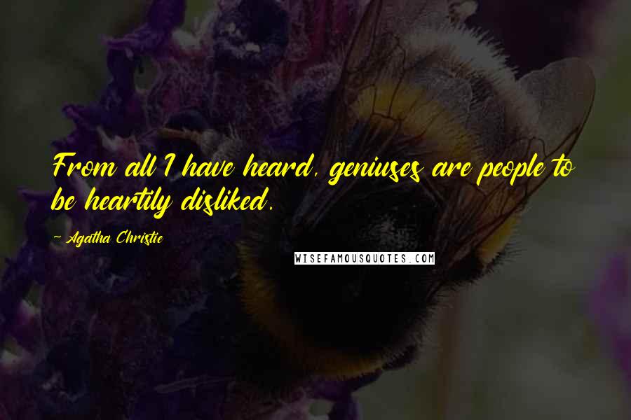 Agatha Christie Quotes: From all I have heard, geniuses are people to be heartily disliked.