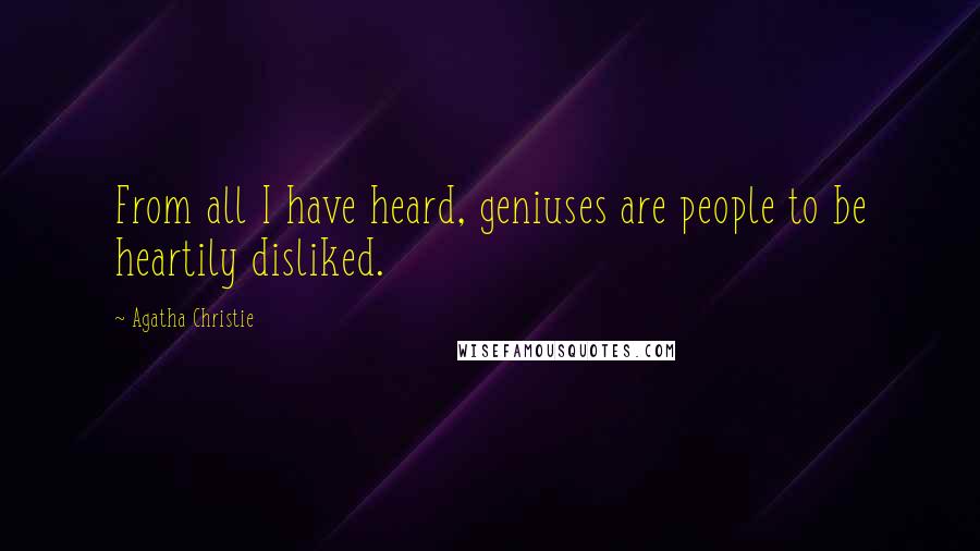 Agatha Christie Quotes: From all I have heard, geniuses are people to be heartily disliked.