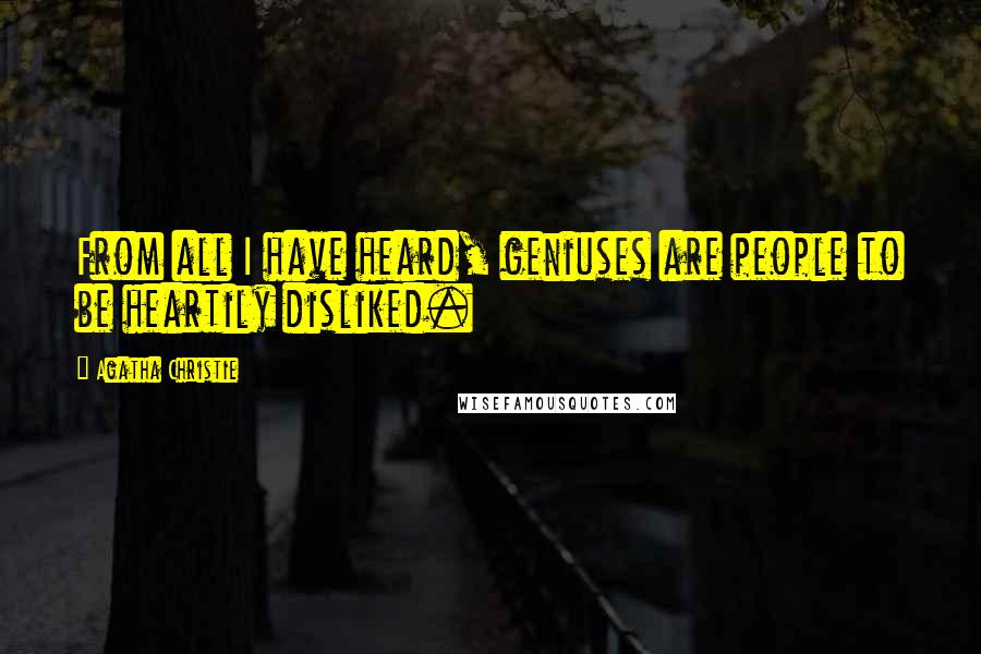 Agatha Christie Quotes: From all I have heard, geniuses are people to be heartily disliked.