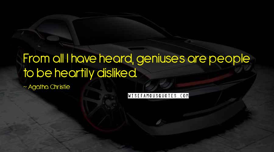 Agatha Christie Quotes: From all I have heard, geniuses are people to be heartily disliked.