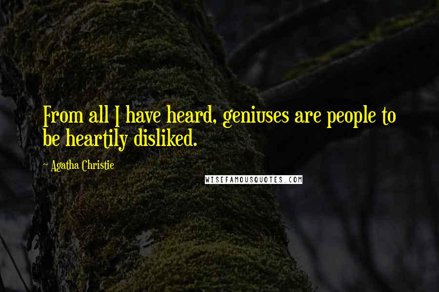 Agatha Christie Quotes: From all I have heard, geniuses are people to be heartily disliked.
