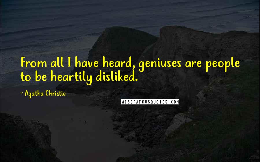 Agatha Christie Quotes: From all I have heard, geniuses are people to be heartily disliked.