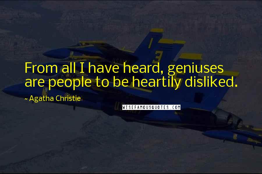 Agatha Christie Quotes: From all I have heard, geniuses are people to be heartily disliked.
