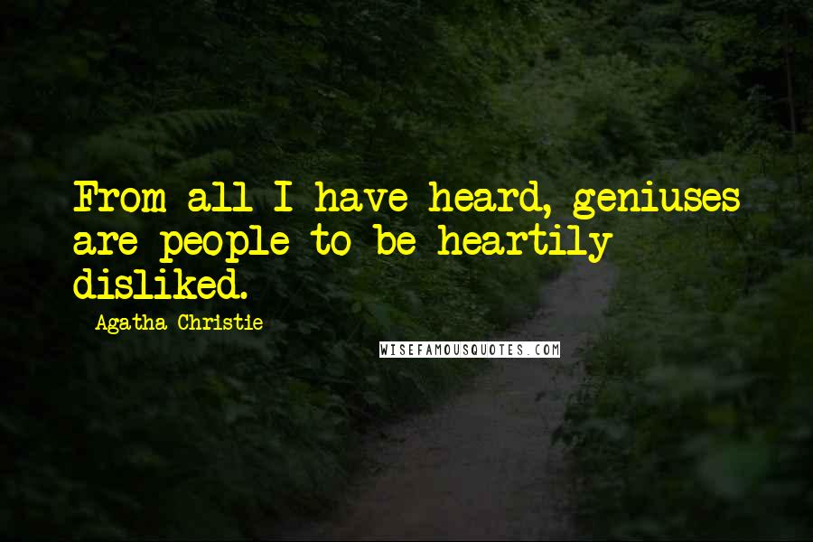 Agatha Christie Quotes: From all I have heard, geniuses are people to be heartily disliked.