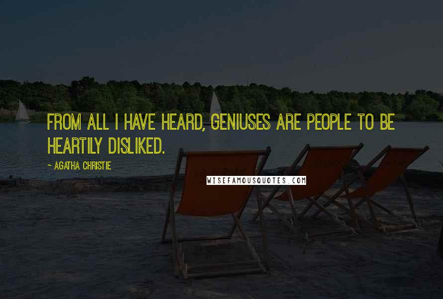 Agatha Christie Quotes: From all I have heard, geniuses are people to be heartily disliked.