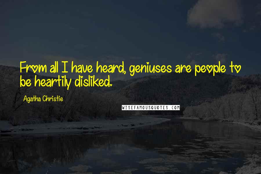 Agatha Christie Quotes: From all I have heard, geniuses are people to be heartily disliked.