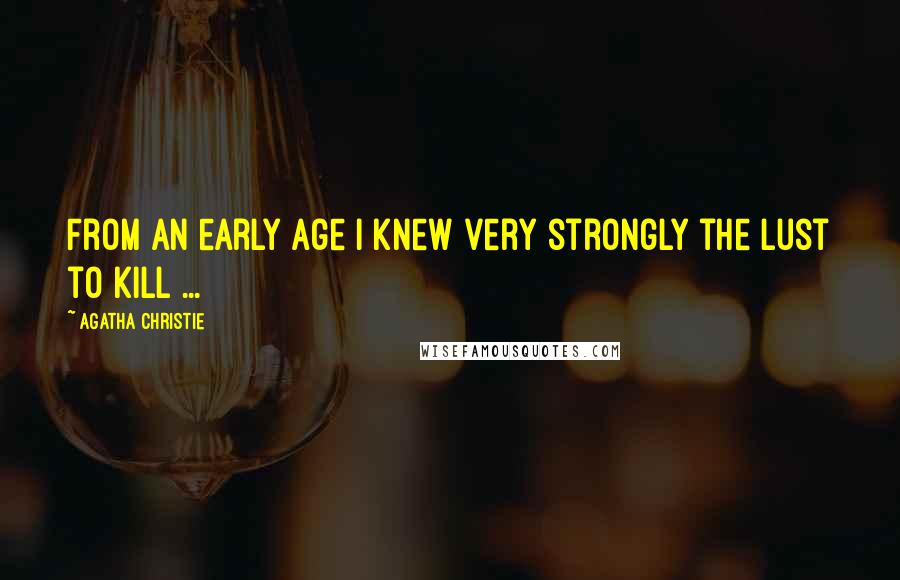 Agatha Christie Quotes: From an early age I knew very strongly the lust to kill ...