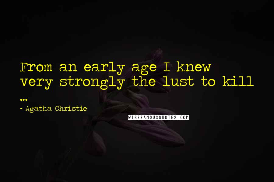 Agatha Christie Quotes: From an early age I knew very strongly the lust to kill ...