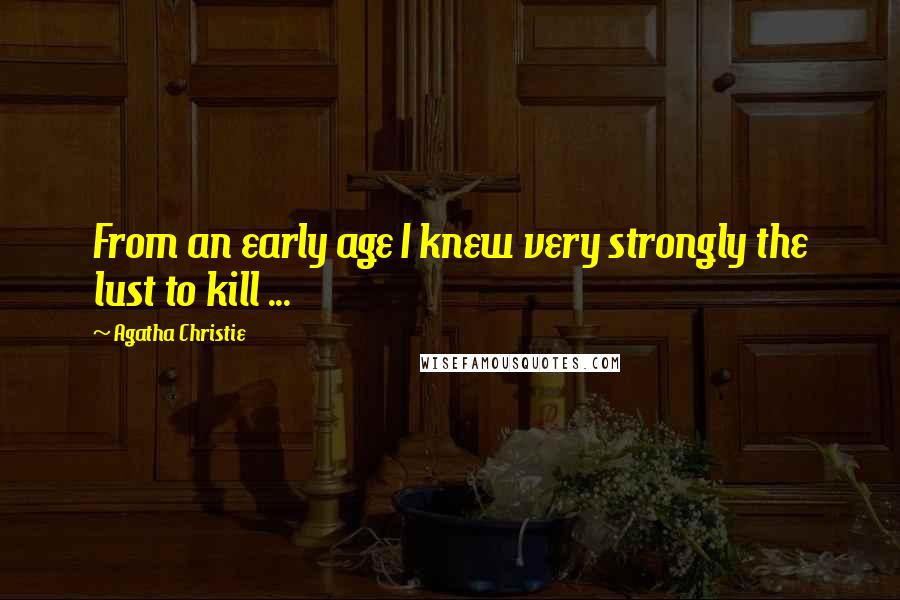 Agatha Christie Quotes: From an early age I knew very strongly the lust to kill ...