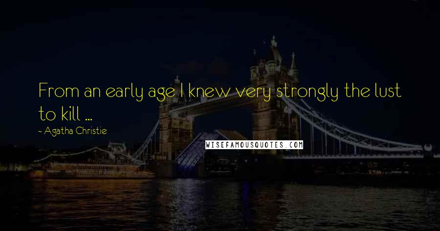 Agatha Christie Quotes: From an early age I knew very strongly the lust to kill ...