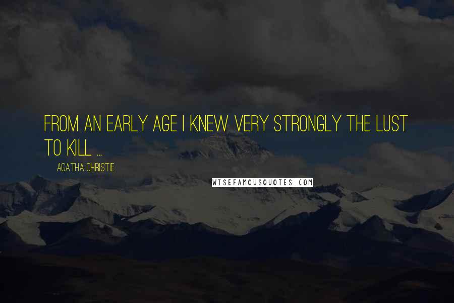 Agatha Christie Quotes: From an early age I knew very strongly the lust to kill ...