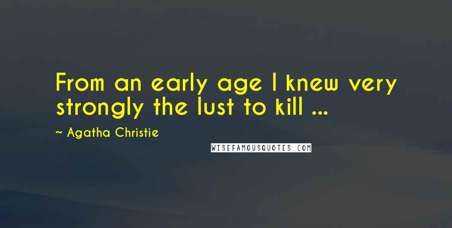 Agatha Christie Quotes: From an early age I knew very strongly the lust to kill ...
