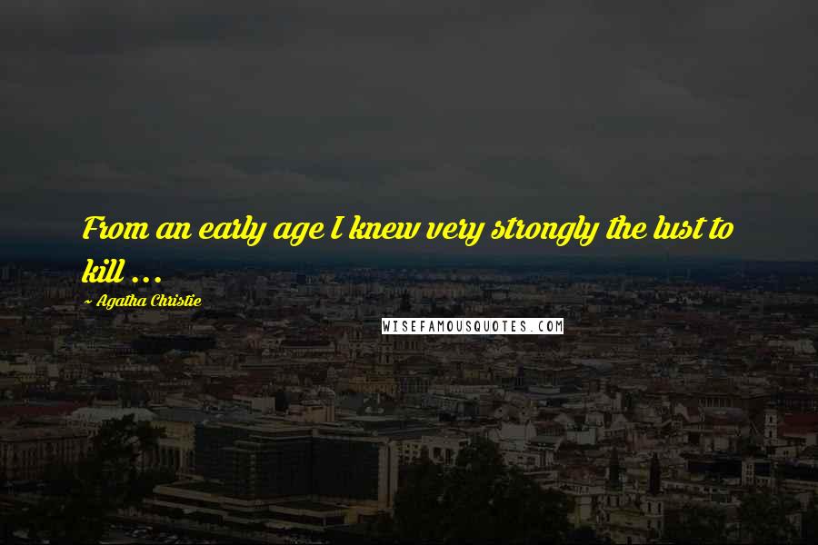 Agatha Christie Quotes: From an early age I knew very strongly the lust to kill ...