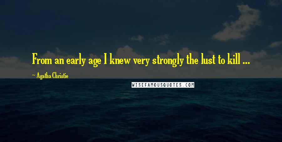 Agatha Christie Quotes: From an early age I knew very strongly the lust to kill ...