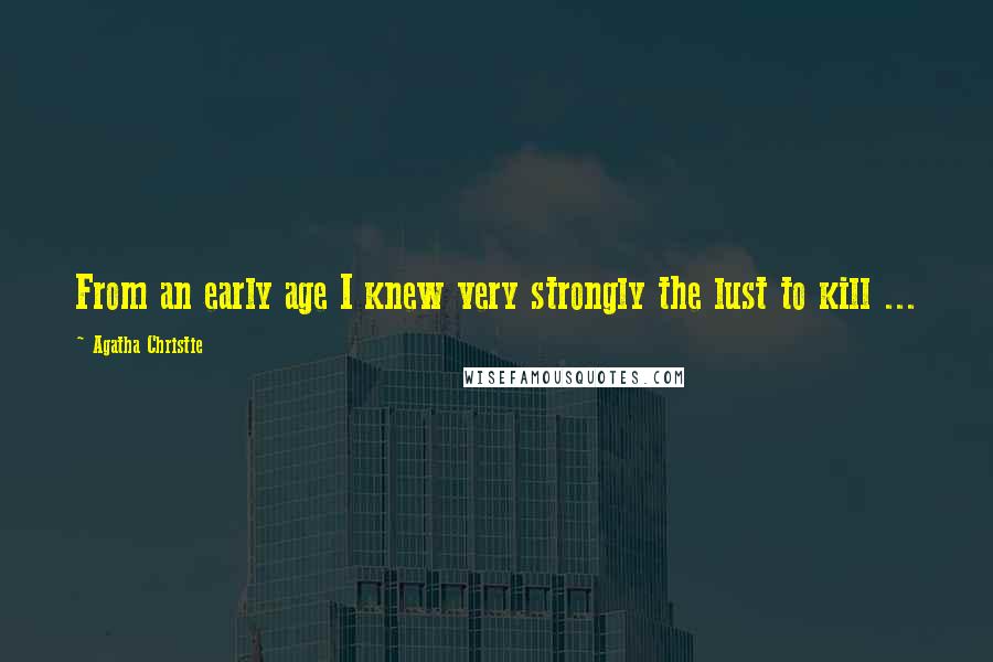 Agatha Christie Quotes: From an early age I knew very strongly the lust to kill ...