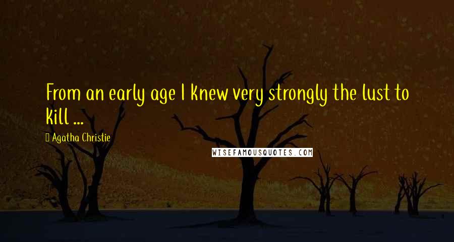 Agatha Christie Quotes: From an early age I knew very strongly the lust to kill ...