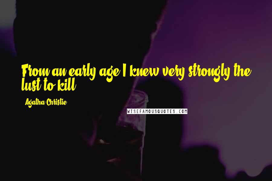 Agatha Christie Quotes: From an early age I knew very strongly the lust to kill ...