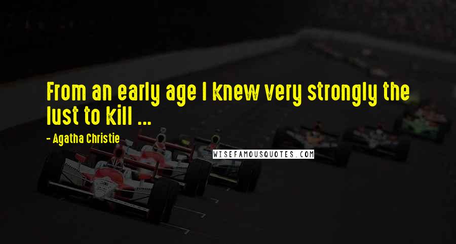 Agatha Christie Quotes: From an early age I knew very strongly the lust to kill ...