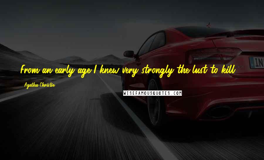 Agatha Christie Quotes: From an early age I knew very strongly the lust to kill ...